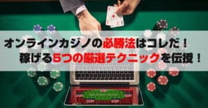 オンラインカジノの必勝法はコレだ！稼げる5つの厳選テクニックを伝授！！