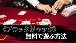 【¥0】ブラックジャックを無料で遊ぶ3つの方法│ルール・勝利のための攻略法